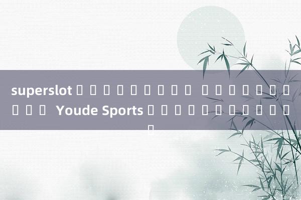 superslot เครดิตฟรี ไม่ต้องฝาก Youde Sports เชื่อถือได้